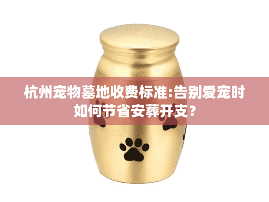 杭州宠物墓地收费标准:告别爱宠时如何节省安葬开支？