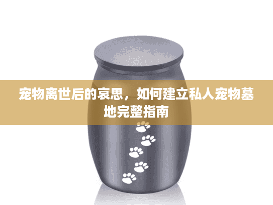 宠物离世后的哀思，如何建立私人宠物墓地完整指南