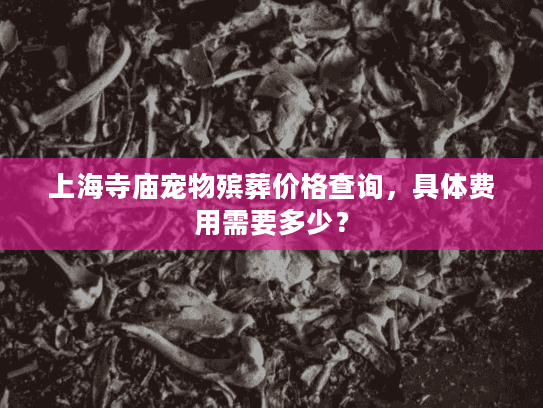 上海寺庙宠物殡葬价格查询，具体费用需要多少？