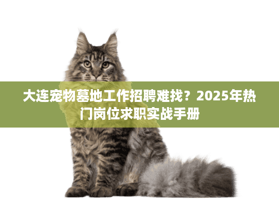 大连宠物墓地工作招聘难找？2025年热门岗位求职实战手册