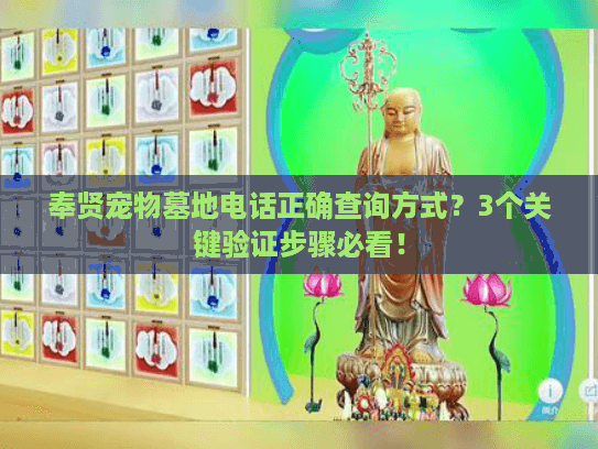 奉贤宠物墓地电话正确查询方式？3个关键验证步骤必看！