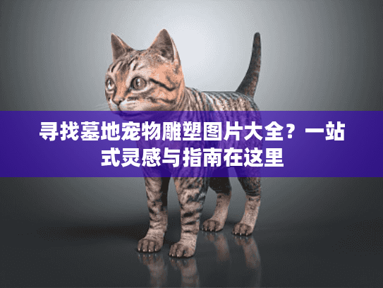 寻找墓地宠物雕塑图片大全？一站式灵感与指南在这里