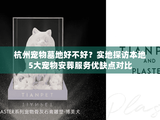 杭州宠物墓地好不好?实地探访本地5大宠物安葬服务优缺点对比 杭州宠物墓地好不好?实地探访本地5大宠物安葬服务优缺点对比