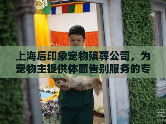 上海后印象宠物殡葬公司，为宠物主提供体面告别服务的专业机构