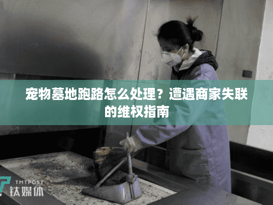 宠物墓地跑路怎么处理?遭遇商家失联的维权指南 宠物墓地跑路怎么处理?遭遇商家失联的维权指南