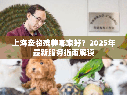 上海宠物殡葬哪家好？2025年最新服务指南解读