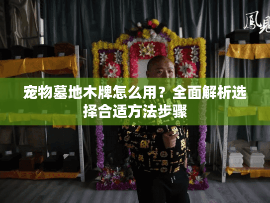 宠物墓地木牌怎么用?全面解析选择合适方法步骤 宠物墓地木牌怎么用?全面解析选择合适方法步骤