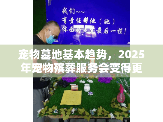宠物墓地基本趋势，2025年宠物殡葬服务会变得更人性化吗？