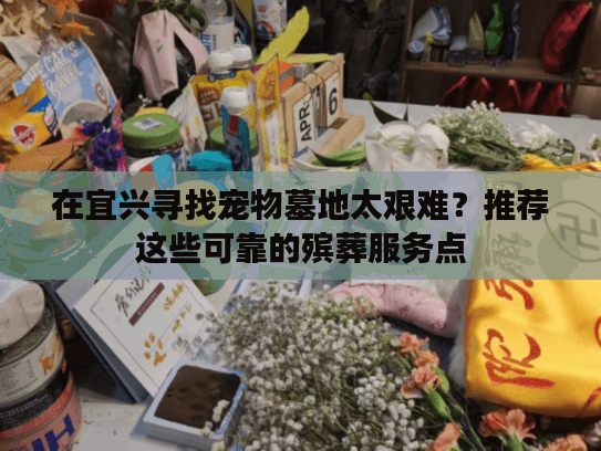 在宜兴寻找宠物墓地太艰难？推荐这些可靠的殡葬服务点