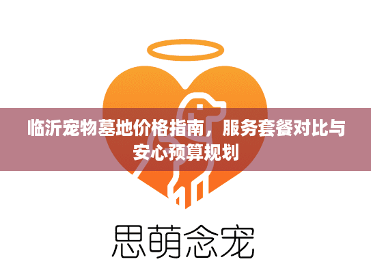 临沂宠物墓地价格指南，服务套餐对比与安心预算规划
