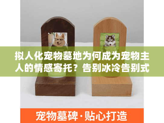 拟人化宠物墓地为何成为宠物主人的情感寄托？告别冰冷告别式的新选择