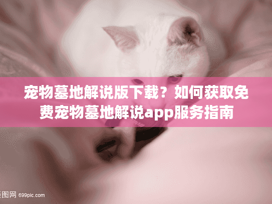 宠物墓地解说版下载？如何获取免费宠物墓地解说app服务指南
