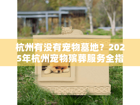 杭州有没有宠物墓地？2025年杭州宠物殡葬服务全指南