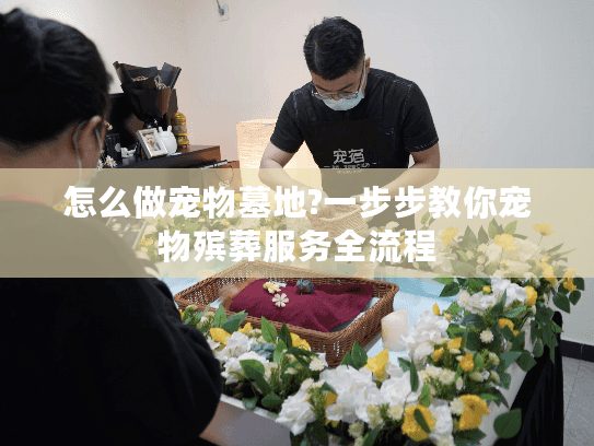 怎么做宠物墓地?一步步教你宠物殡葬服务全流程 怎么做宠物墓地?一步步教你宠物殡葬服务全流程