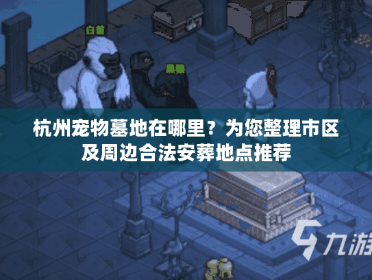 杭州宠物墓地在哪里？为您整理市区及周边合法安葬地点推荐