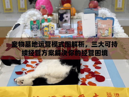 宠物墓地运营模式图解析，三大可持续经营方案解决你的经营困境