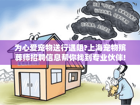 为心爱宠物送行遇阻?上海宠物殡葬师招聘信息帮你找到专业伙伴!