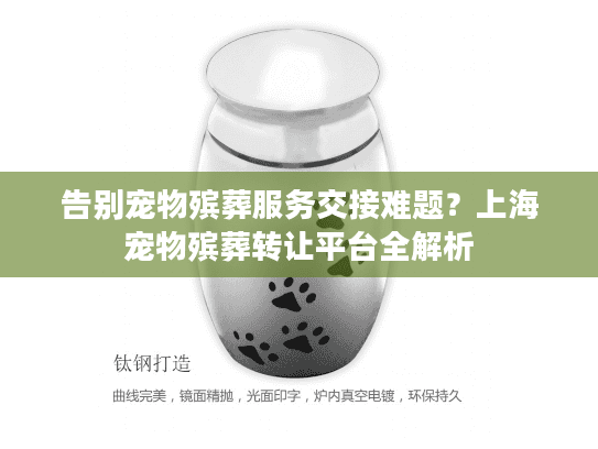 告别宠物殡葬服务交接难题？上海宠物殡葬转让平台全解析