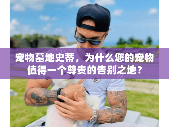 宠物墓地史蒂，为什么您的宠物值得一个尊贵的告别之地？