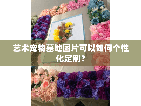 艺术宠物墓地图片可以如何个性化定制？