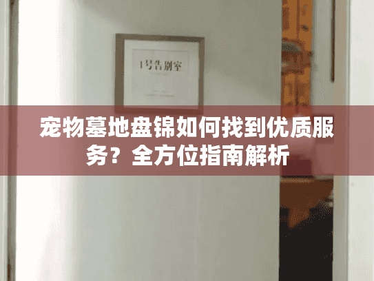宠物墓地盘锦如何找到优质服务？全方位指南解析