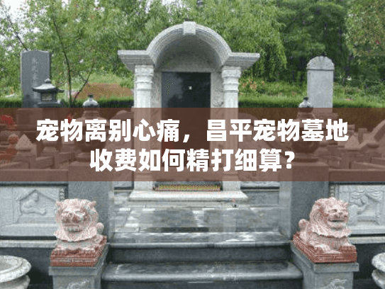 宠物离别心痛，昌平宠物墓地收费如何精打细算？