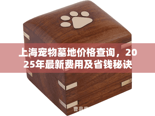 上海宠物墓地价格查询，2025年最新费用及省钱秘诀