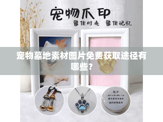 宠物墓地素材图片免费获取途径有哪些? 宠物墓地素材图片免费获取途径有哪些?
