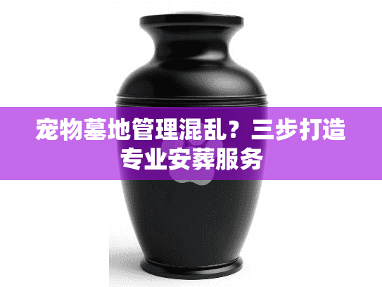 宠物墓地管理混乱?三步打造专业安葬服务 宠物墓地管理混乱?三步打造专业安葬服务