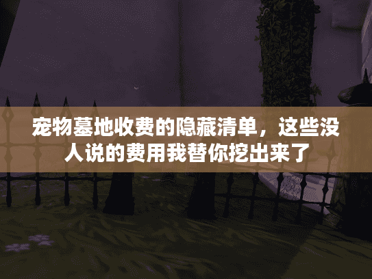 宠物墓地收费的隐藏清单，这些没人说的费用我替你挖出来了