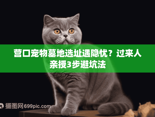 营口宠物墓地选址遇隐忧?过来人亲授3步避坑法 营口宠物墓地选址遇隐忧?过来人亲授3步避坑法