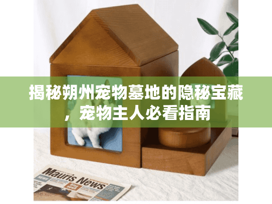 揭秘朔州宠物墓地的隐秘宝藏，宠物主人必看指南