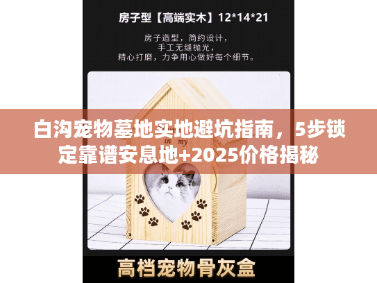 白沟宠物墓地实地避坑指南，5步锁定靠谱安息地+2025价格揭秘