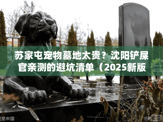 苏家屯宠物墓地太贵？沈阳铲屎官亲测的避坑清单（2025新版）