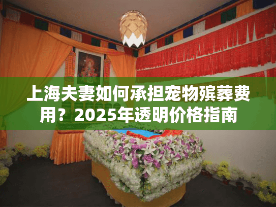 上海夫妻如何承担宠物殡葬费用？2025年透明价格指南