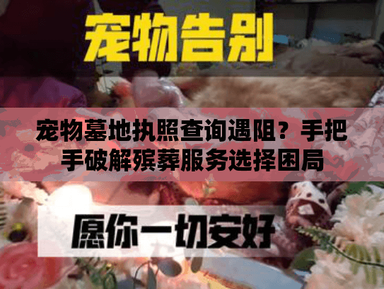 宠物墓地执照查询遇阻？手把手破解殡葬服务选择困局