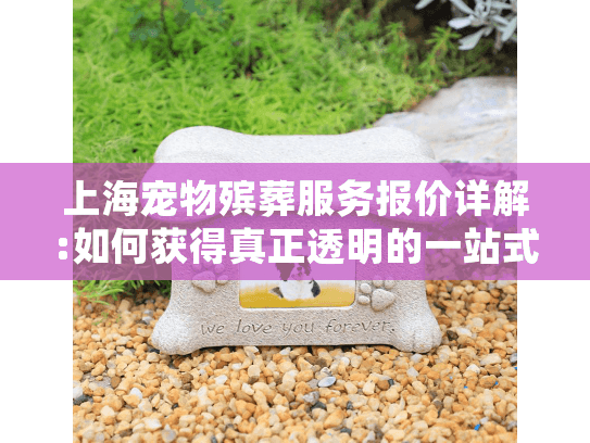 上海宠物殡葬服务报价详解:如何获得真正透明的一站式费用清单?