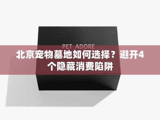 北京宠物墓地如何选择？避开4个隐藏消费陷阱