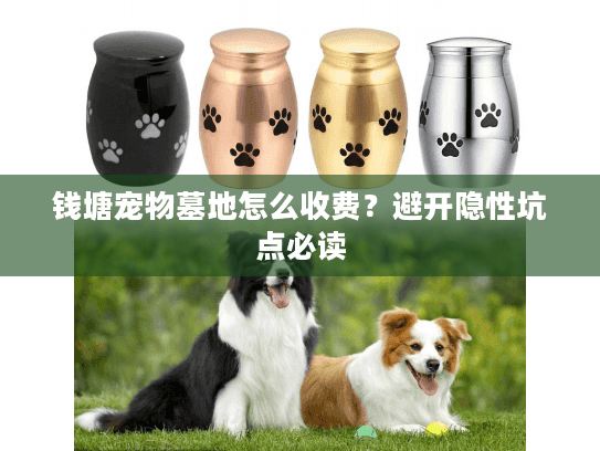 钱塘宠物墓地怎么收费？避开隐性坑点必读