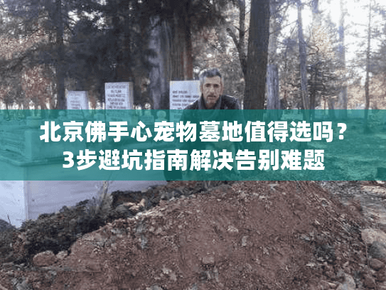 北京佛手心宠物墓地值得选吗？3步避坑指南解决告别难题
