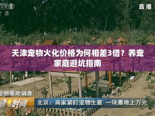 天津宠物火化价格为何相差3倍?养宠家庭避坑指南 天津宠物火化价格为何相差3倍?养宠家庭避坑指南