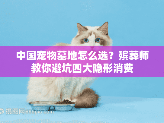 中国宠物墓地怎么选？殡葬师教你避坑四大隐形消费