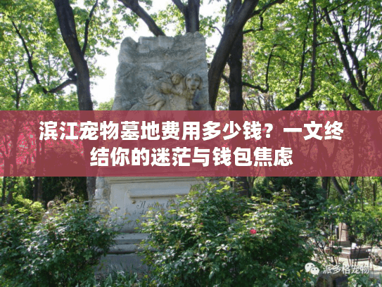 滨江宠物墓地费用多少钱？一文终结你的迷茫与钱包焦虑