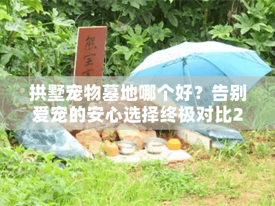 拱墅宠物墓地哪个好?告别爱宠的安心选择终极对比2025 拱墅宠物墓地哪个好?告别爱宠的安心选择终极对比2025