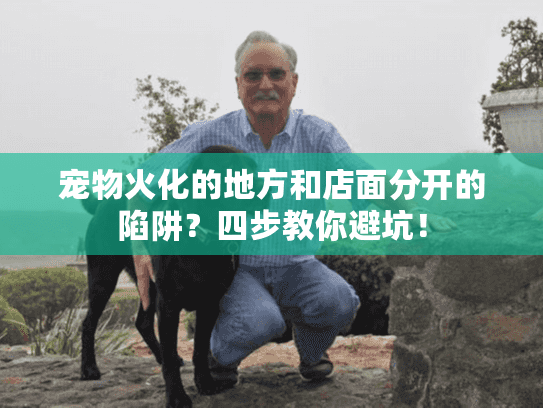 宠物火化的地方和店面分开的陷阱？四步教你避坑！
