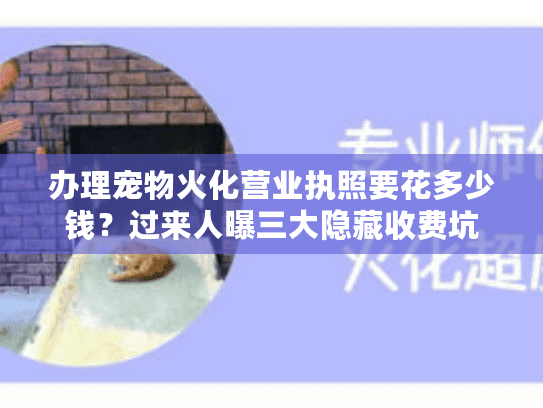 办理宠物火化营业执照要花多少钱？过来人曝三大隐藏收费坑