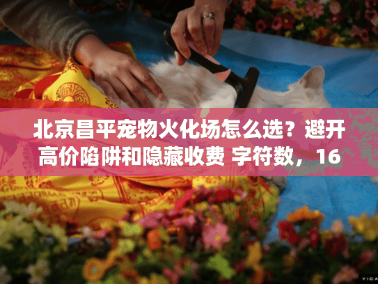 北京昌平宠物火化场怎么选?避开高价陷阱和隐藏收费 字符数,16) 北京昌平宠物火化场怎么选?避开高价陷阱和隐藏收费 字符数,16)