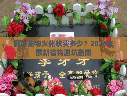 廊坊宠物火化收费多少？2025年最新省钱避坑指南
