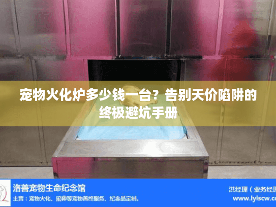 宠物火化炉多少钱一台？告别天价陷阱的终极避坑手册