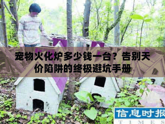宠物火化炉多少钱一台？告别天价陷阱的终极避坑手册